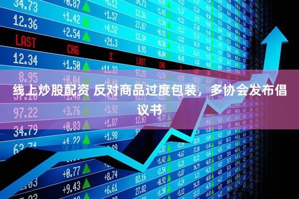 線上炒股配資 反對商品過度包裝，多協(xié)會(huì)發(fā)布倡議書
